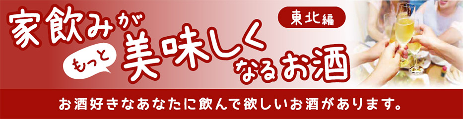 家飲みがもっと美味しくなるお酒 東北編 お酒好きなあなたに飲んで欲しいお酒があります